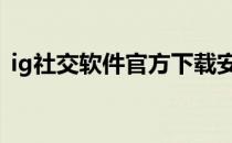 ig社交软件官方下载安卓手机版 ig社交软件