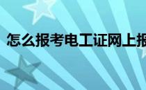 怎么报考电工证网上报考 考电工证网上报名