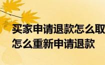 买家申请退款怎么取消退款 退款关闭了买家怎么重新申请退款