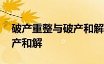 破产重整与破产和解破产清算 破产重整与破产和解