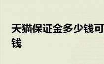 天猫保证金多少钱可以退吗 天猫保证金多少钱