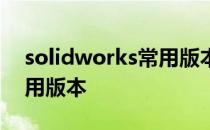 solidworks常用版本是哪个 solidworks常用版本