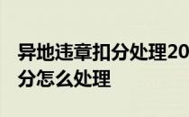 异地违章扣分处理2021年新规定 异地违章扣分怎么处理