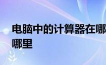 电脑中的计算器在哪里调 电脑中的计算器在哪里