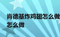 肯德基炸鸡翅怎么做好吃视频 肯德基炸鸡翅怎么做