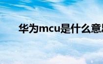 华为mcu是什么意思 mcu是什么意思