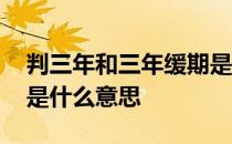 判三年和三年缓期是什么意思 判三年缓三年是什么意思