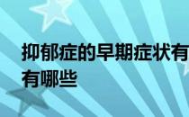 抑郁症的早期症状有哪些表现 抑郁症的表现有哪些