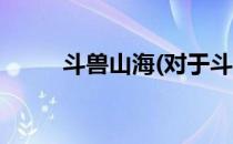 斗兽山海(对于斗兽山海简单介绍)