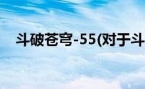 斗破苍穹-55(对于斗破苍穹-55简单介绍)