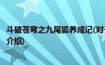 斗破苍穹之九尾狐养成记(对于斗破苍穹之九尾狐养成记简单介绍)
