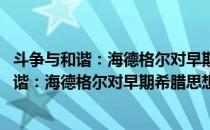 斗争与和谐：海德格尔对早期希腊思想的阐释(对于斗争与和谐：海德格尔对早期希腊思想的阐释简单介绍)