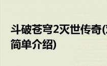 斗破苍穹2灭世传奇(对于斗破苍穹2灭世传奇简单介绍)