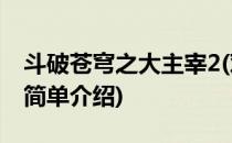 斗破苍穹之大主宰2(对于斗破苍穹之大主宰2简单介绍)