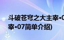 斗破苍穹之大主宰·07(对于斗破苍穹之大主宰·07简单介绍)