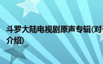 斗罗大陆电视剧原声专辑(对于斗罗大陆电视剧原声专辑简单介绍)