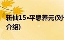 斩仙15·平息养元(对于斩仙15·平息养元简单介绍)