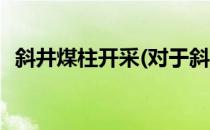 斜井煤柱开采(对于斜井煤柱开采简单介绍)