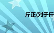 斤正(对于斤正简单介绍)