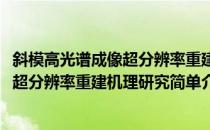 斜模高光谱成像超分辨率重建机理研究(对于斜模高光谱成像超分辨率重建机理研究简单介绍)