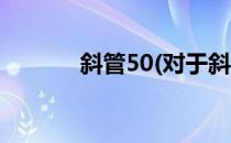 斜管50(对于斜管50简单介绍)