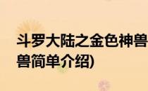 斗罗大陆之金色神兽(对于斗罗大陆之金色神兽简单介绍)