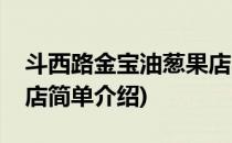 斗西路金宝油葱果店(对于斗西路金宝油葱果店简单介绍)