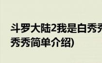 斗罗大陆2我是白秀秀(对于斗罗大陆2我是白秀秀简单介绍)