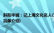 斜阳半城：记上海文化名人(对于斜阳半城：记上海文化名人简单介绍)