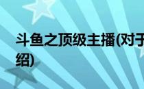 斗鱼之顶级主播(对于斗鱼之顶级主播简单介绍)