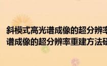 斜模式高光谱成像的超分辨率重建方法研究(对于斜模式高光谱成像的超分辨率重建方法研究简单介绍)