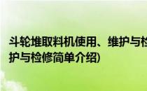 斗轮堆取料机使用、维护与检修(对于斗轮堆取料机使用、维护与检修简单介绍)