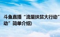 斗鱼直播“流量扶贫大行动”(对于斗鱼直播“流量扶贫大行动”简单介绍)