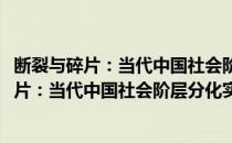 断裂与碎片：当代中国社会阶层分化实证分析(对于断裂与碎片：当代中国社会阶层分化实证分析简单介绍)