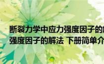 断裂力学中应力强度因子的解法 下册(对于断裂力学中应力强度因子的解法 下册简单介绍)