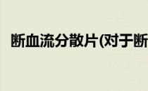 断血流分散片(对于断血流分散片简单介绍)