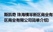 斯凯奇 珠海横琴新区商业有限公司(对于斯凯奇 珠海横琴新区商业有限公司简单介绍)