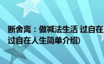 断舍离：做减法生活 过自在人生(对于断舍离：做减法生活 过自在人生简单介绍)