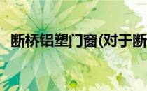 断桥铝塑门窗(对于断桥铝塑门窗简单介绍)