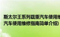 斯太尔王系列载重汽车使用维修指南(对于斯太尔王系列载重汽车使用维修指南简单介绍)