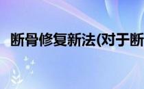 断骨修复新法(对于断骨修复新法简单介绍)