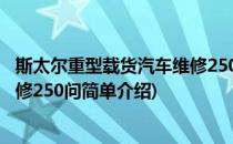 斯太尔重型载货汽车维修250问(对于斯太尔重型载货汽车维修250问简单介绍)