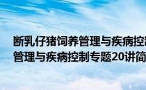 断乳仔猪饲养管理与疾病控制专题20讲(对于断乳仔猪饲养管理与疾病控制专题20讲简单介绍)