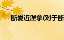 断爱近涅拿(对于断爱近涅拿简单介绍)