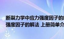 断裂力学中应力强度因子的解法 上册(对于断裂力学中应力强度因子的解法 上册简单介绍)