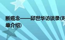 断癌念——邱世华访谈录(对于断癌念——邱世华访谈录简单介绍)