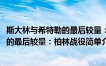 斯大林与希特勒的最后较量：柏林战役(对于斯大林与希特勒的最后较量：柏林战役简单介绍)