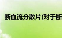 断血流分散片(对于断血流分散片简单介绍)