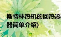 斯特林热机的回热器(对于斯特林热机的回热器简单介绍)