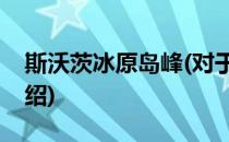 斯沃茨冰原岛峰(对于斯沃茨冰原岛峰简单介绍)